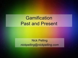 Gamification
Past and Present
Nick Pelling
nickpelling@nickpelling.com
 