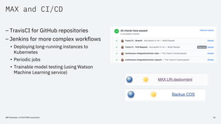 MAX and CI/CD
IBM Developer / © 2019 IBM Corporation 40
– TravisCI for GitHub repositories
– Jenkins for more complex work...