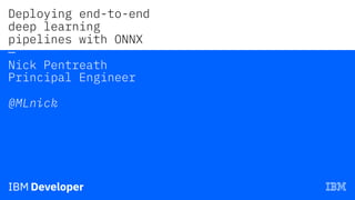 Deploying end-to-end
deep learning
pipelines with ONNX
—
Nick Pentreath
Principal Engineer
@MLnick
 