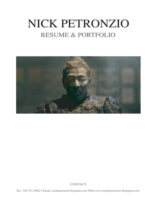 NICK PETRONZIO
                RESUME & PORTFOLIO




                                     CONTACT

Tel. 310.351.9862 | Email. nickpetronzio@gmail.com Web.www.nickpetronzio.blogspot.com
 