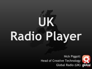 UK Radio Player Nick Piggott Head of Creative Technology Global Radio (UK) 