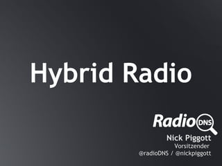 Hybrid Radio

                 Nick Piggott
                   Vorsitzender
        @radioDNS / @nickpiggott
 