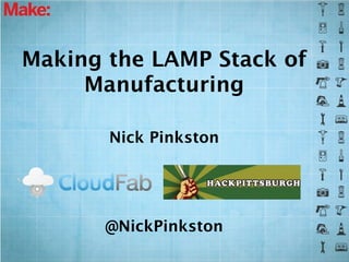 Making the LAMP Stack of
     Manufacturing

       Nick Pinkston




       @NickPinkston
 