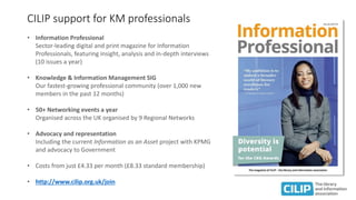 CILIP support for KM professionals
• Information Professional
Sector-leading digital and print magazine for Information
Pr...