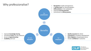 Why professionalise?
Benefits
For
practitioners
For
employers
For the
discipline
• Recognition of skills and experience
• ...