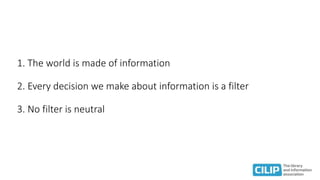 1. The world is made of information
2. Every decision we make about information is a filter
3. No filter is neutral
 