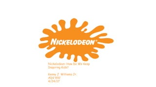 eee
ddde
Nickelodeon: How Do We Keep
Inspiring Kids?
Kenny J. Williams Jr.
ADV 892
4/24/17
 