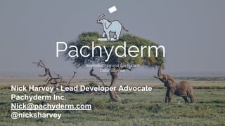 PachydermReproducible and Compliant
Data Science
Nick Harvey - Lead Developer Advocate
Pachyderm Inc.
Nick@pachyderm.com
@nicksharvey
 