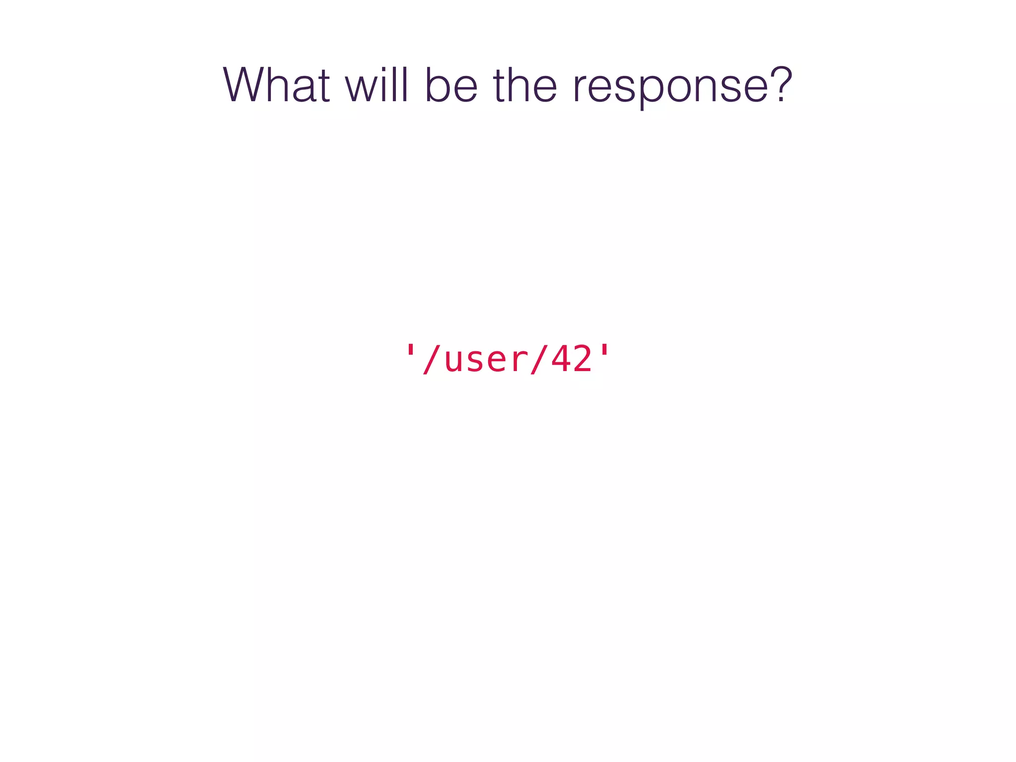 What will be the response?
'/user/42'
 