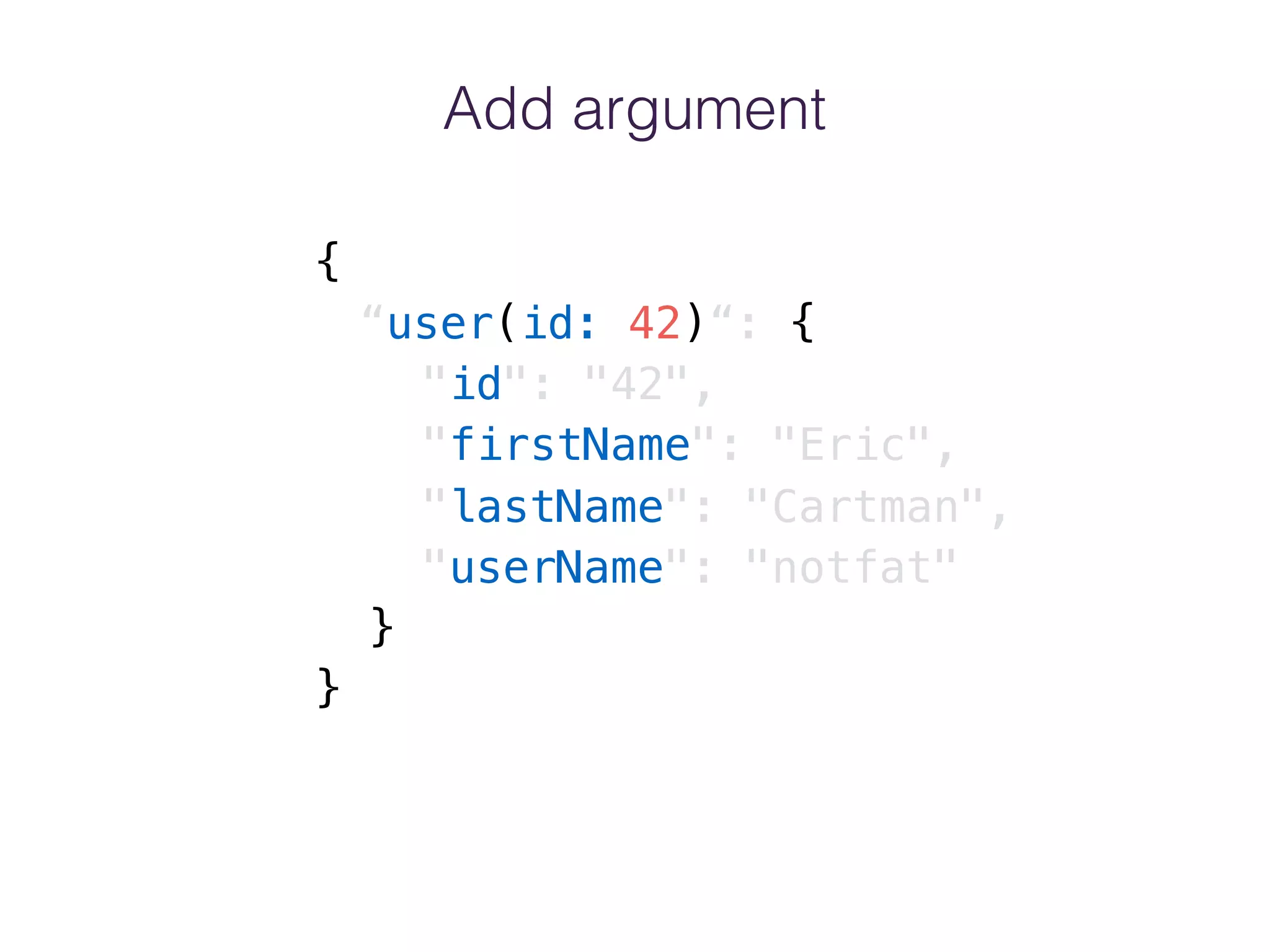 Add argument
{
“user(id: 42)“: {
"id": "42",
"firstName": "Eric",
"lastName": "Cartman",
"userName": "notfat"
}
}
 