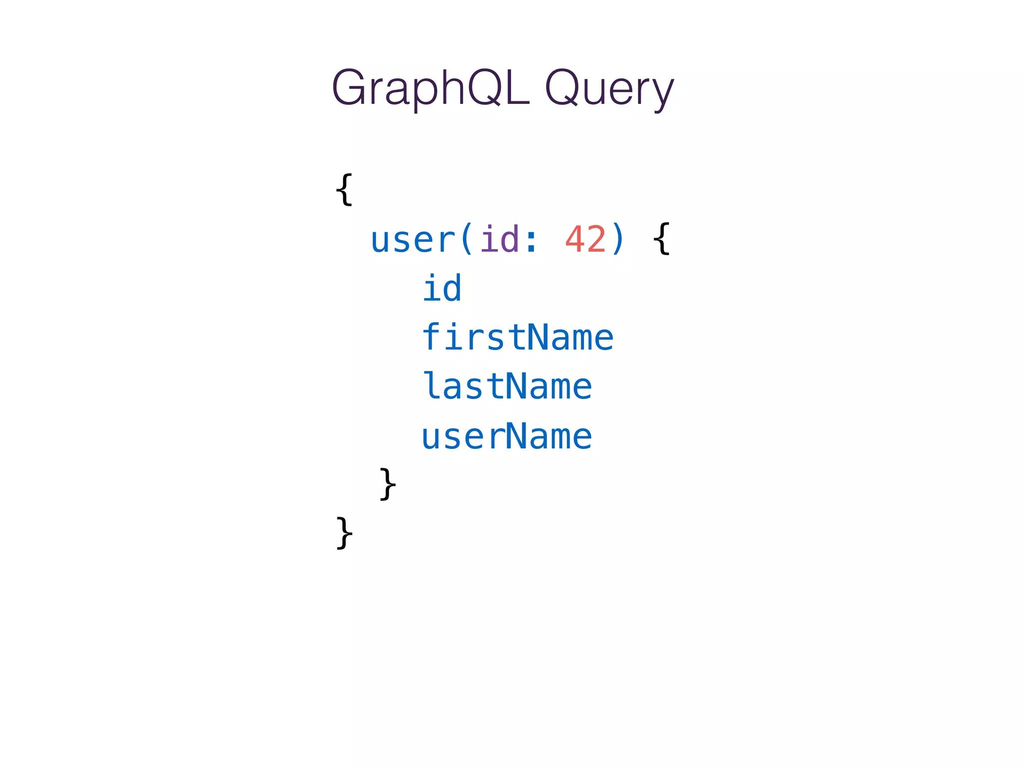 GraphQL Query
{
user(id: 42) {
id
firstName
lastName
userName
}
}
 