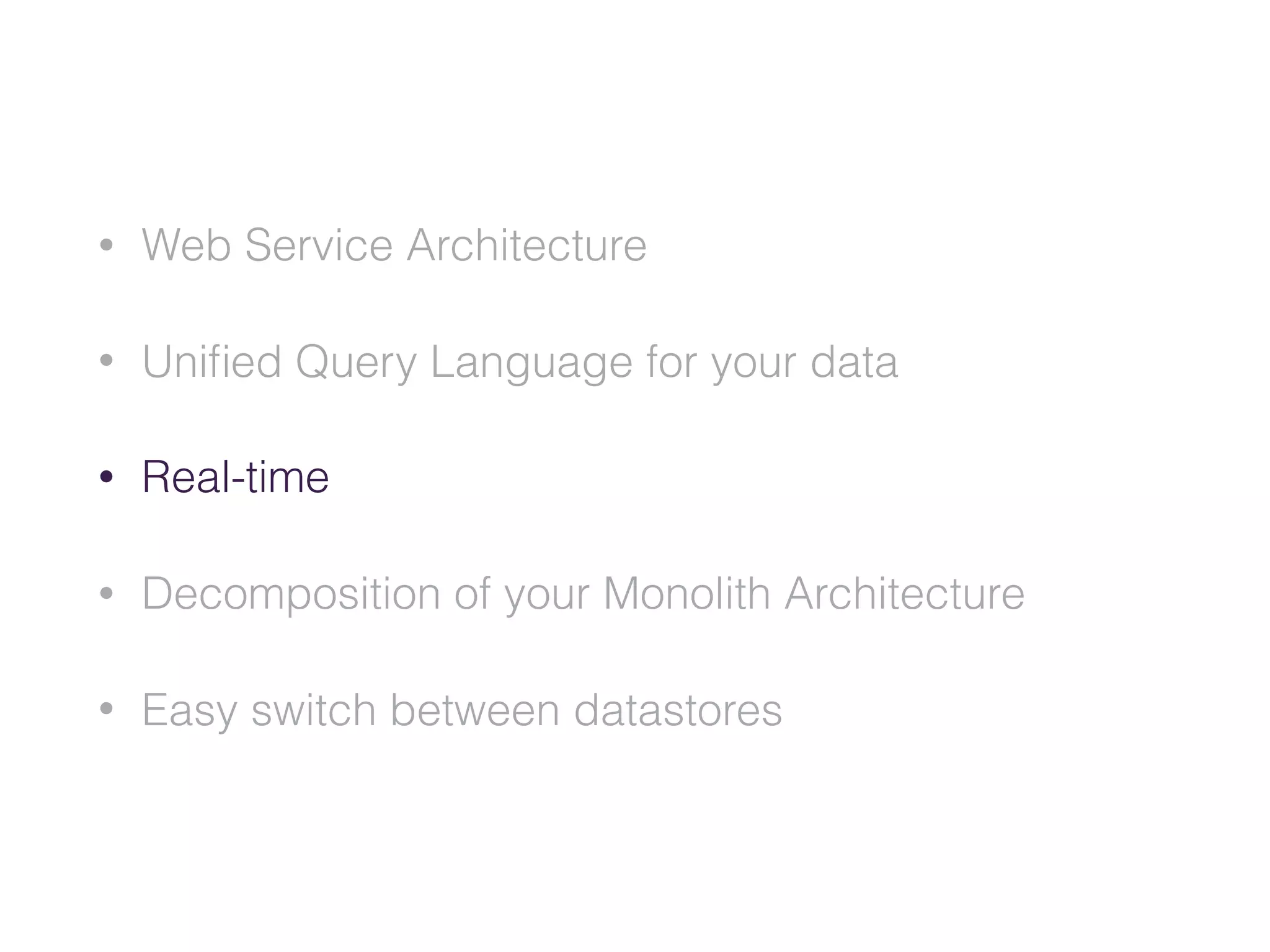• Web Service Architecture
• Uniﬁed Query Language for your data
• Real-time
• Decomposition of your Monolith Architecture
• Easy switch between datastores
 