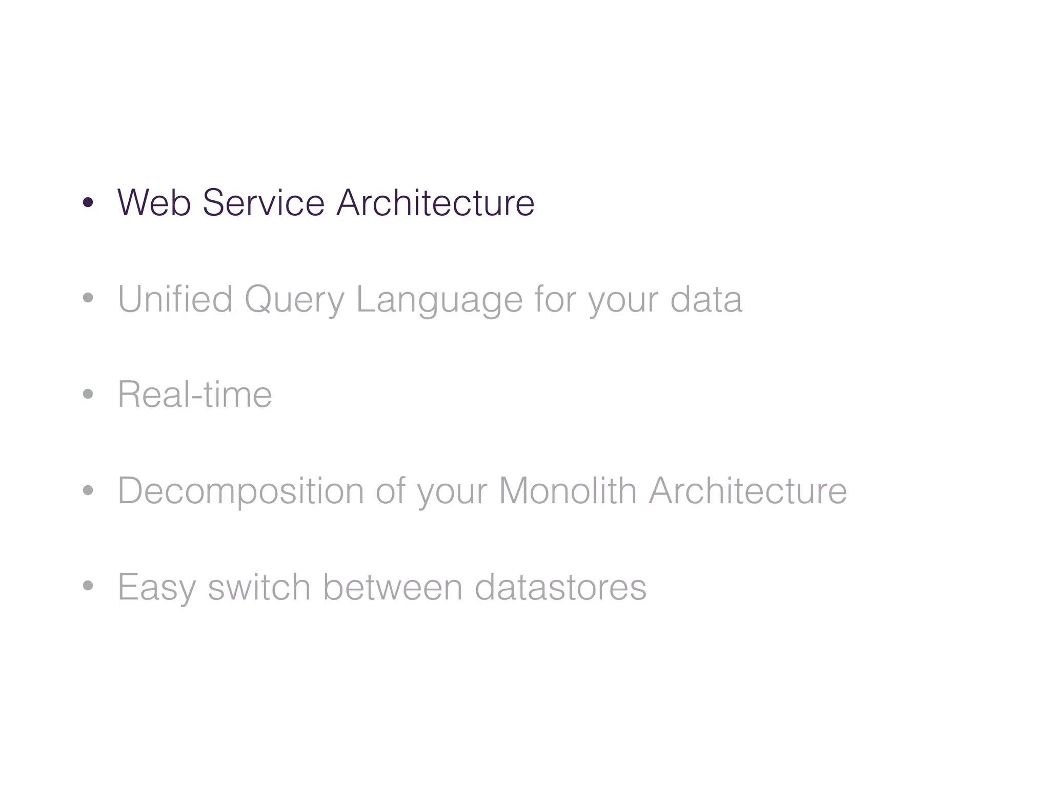 • Web Service Architecture
• Uniﬁed Query Language for your data
• Real-time
• Decomposition of your Monolith Architecture
• Easy switch between datastores
 