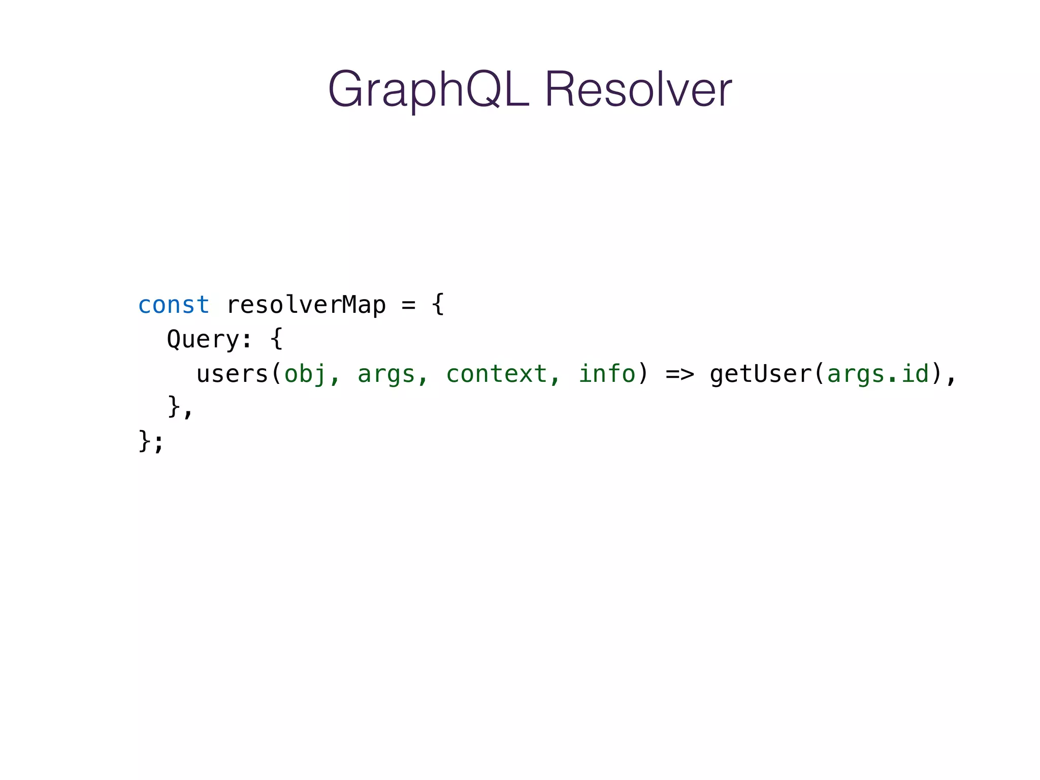 GraphQL Resolver
const resolverMap = {
Query: {
users(obj, args, context, info) => getUser(args.id),
},
};
 