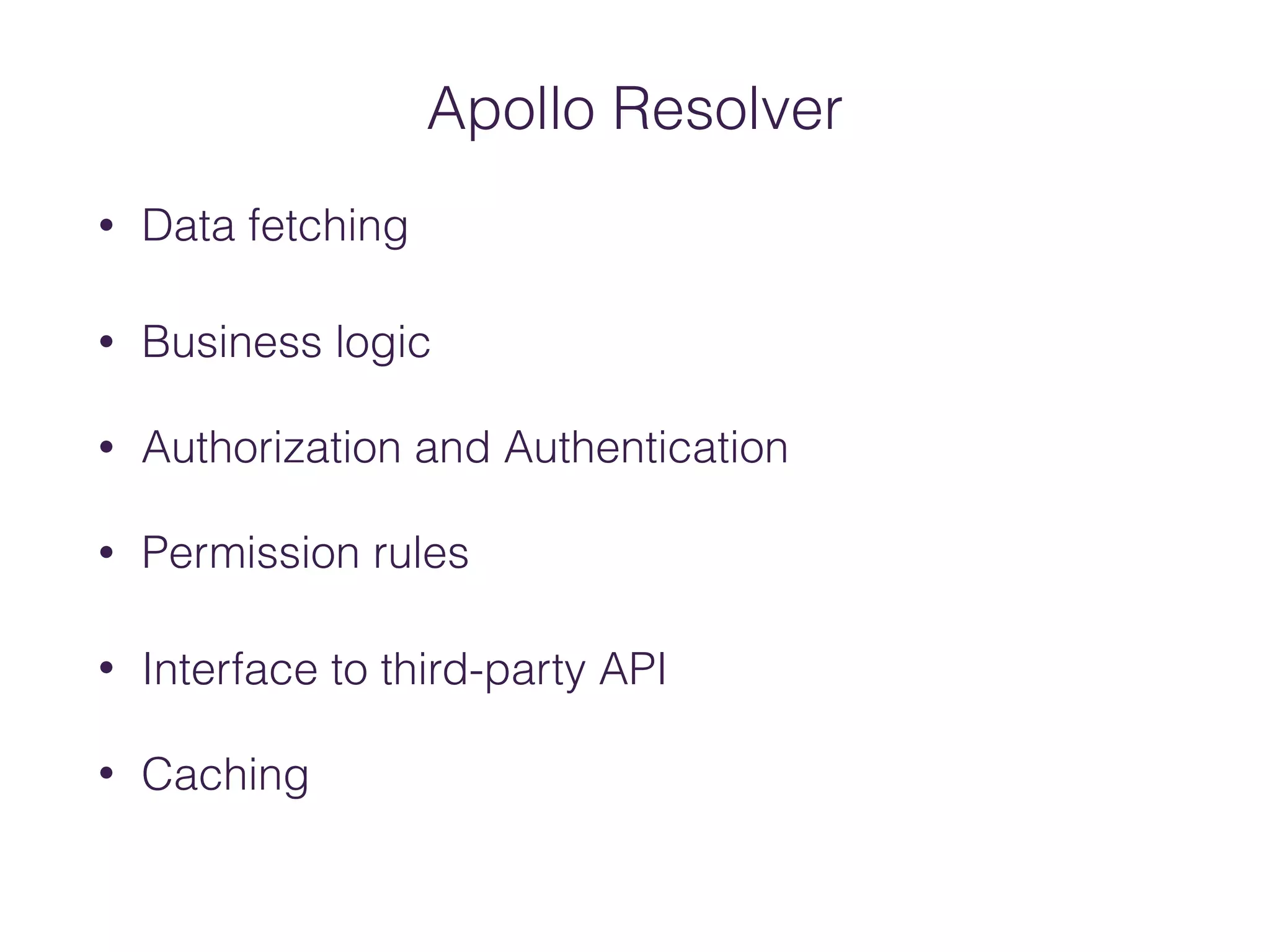 Apollo Resolver
• Data fetching
• Business logic
• Authorization and Authentication
• Permission rules
• Interface to third-party API
• Caching
 