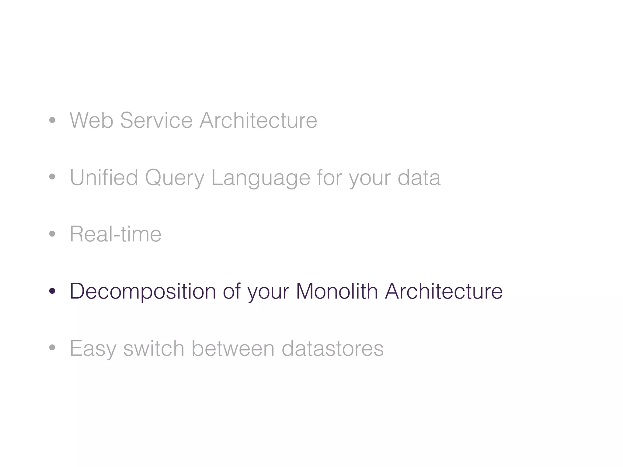 • Web Service Architecture
• Uniﬁed Query Language for your data
• Real-time
• Decomposition of your Monolith Architecture
• Easy switch between datastores
 