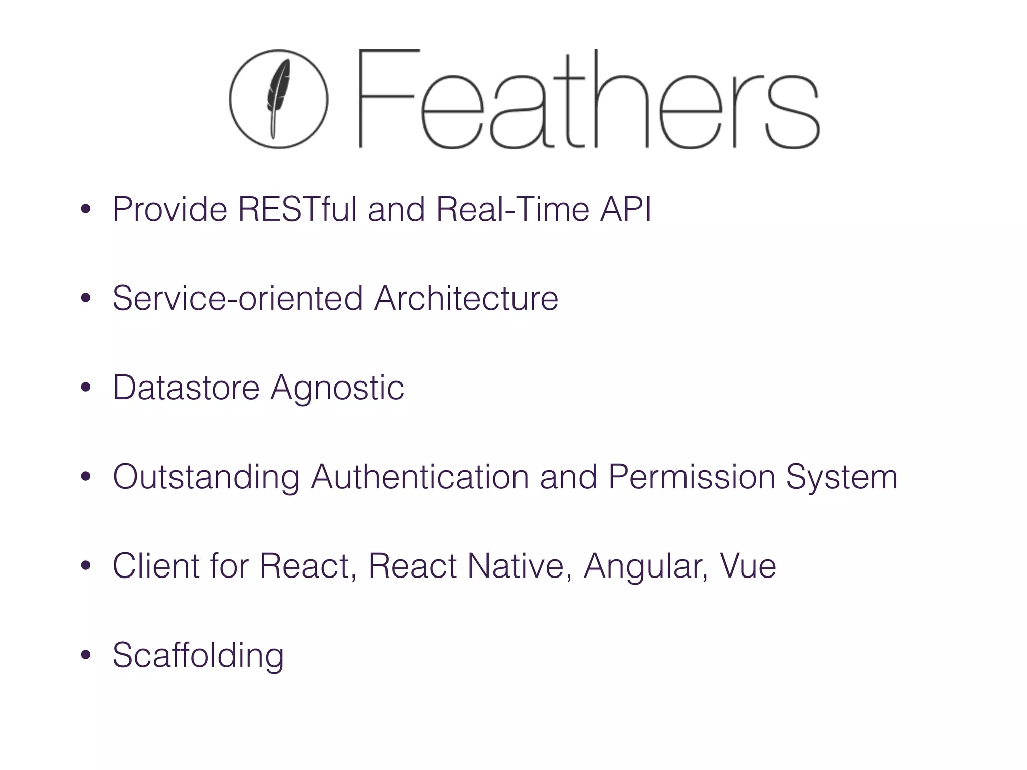 • Provide RESTful and Real-Time API
• Service-oriented Architecture
• Datastore Agnostic
• Outstanding Authentication and Permission System
• Client for React, React Native, Angular, Vue
• Scaffolding
 