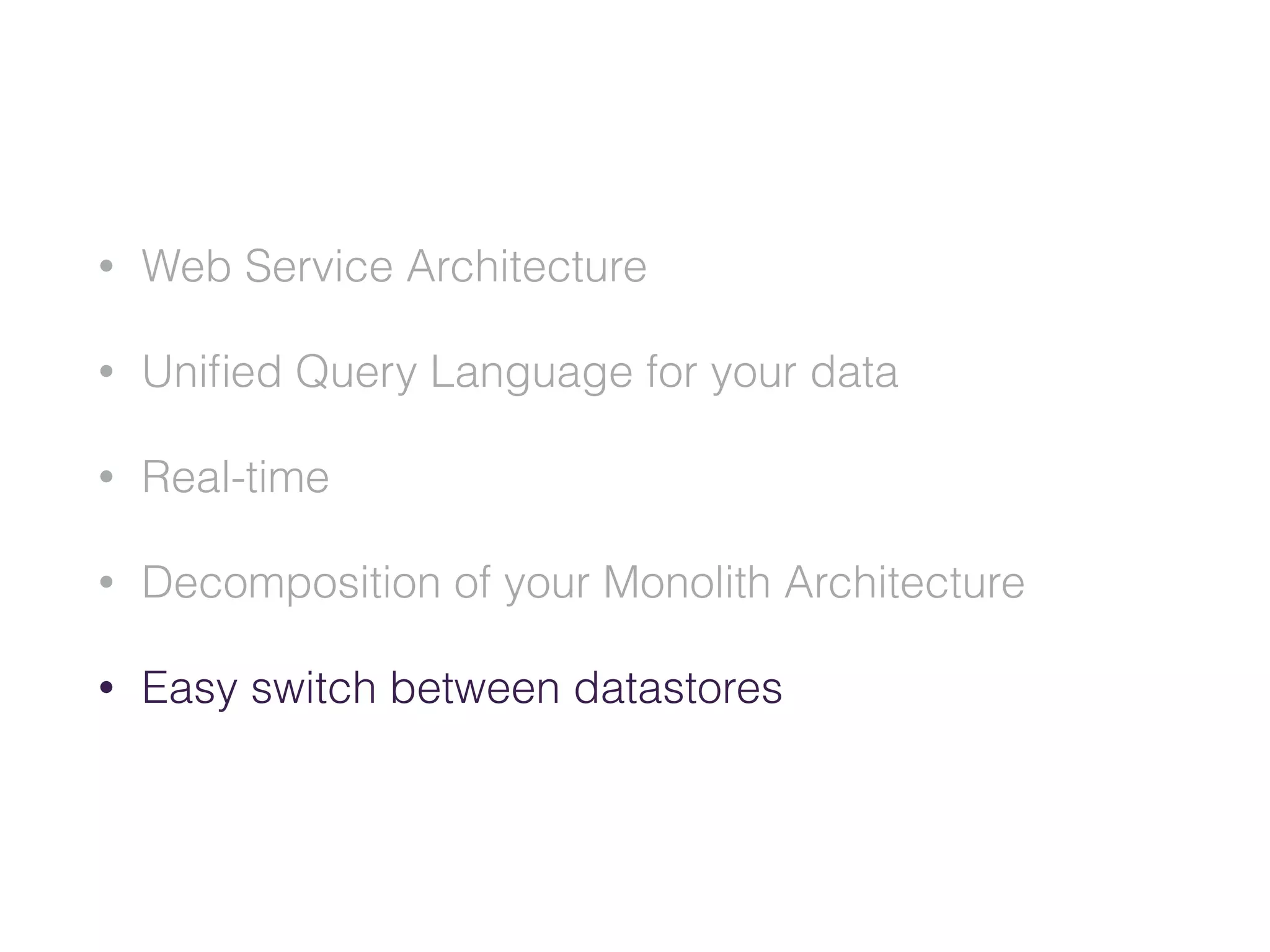 • Web Service Architecture
• Uniﬁed Query Language for your data
• Real-time
• Decomposition of your Monolith Architecture
• Easy switch between datastores
 