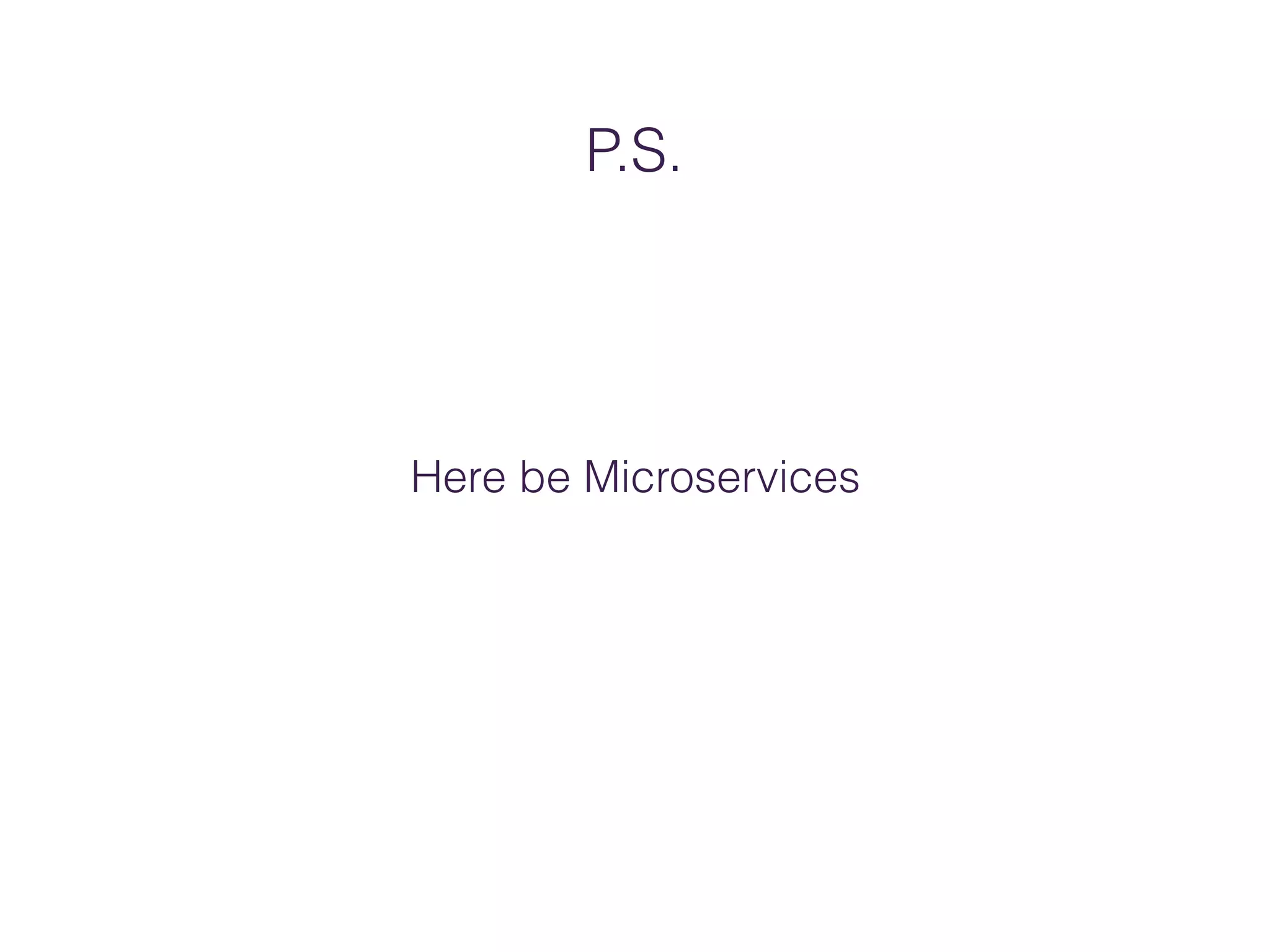 P.S.
Here be Microservices
 