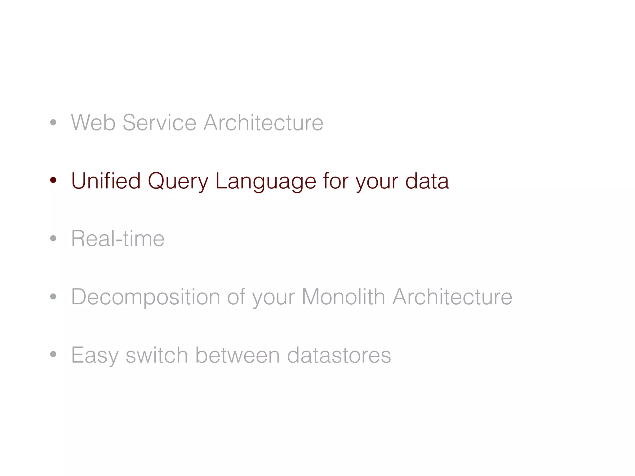 • Web Service Architecture
• Uniﬁed Query Language for your data
• Real-time
• Decomposition of your Monolith Architecture
• Easy switch between datastores
 