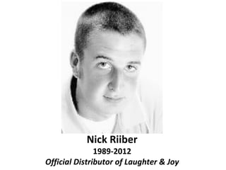 Nick Riiber
               1989-2012
Official Distributor of Laughter & Joy
 
