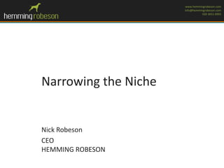 www.hemmingrobeson.com
info@hemmingrobeson.com
020 3651 6993

Narrowing the Niche

Nick Robeson
CEO
HEMMING ROBESON

 