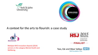 A context for the arts to flourish: a case study
Medipex NHS Innovation Awards (2014)
winners in the category Mental Health and
Wellbeing.
 