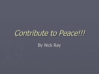 Contribute to Peace!!! By Nick Ray 