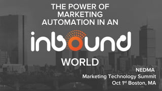 NEDMA
Marketing Technology Summit
Oct 1st Boston, MA
THE POWER OF
MARKETING
AUTOMATION IN AN
WORLD
 