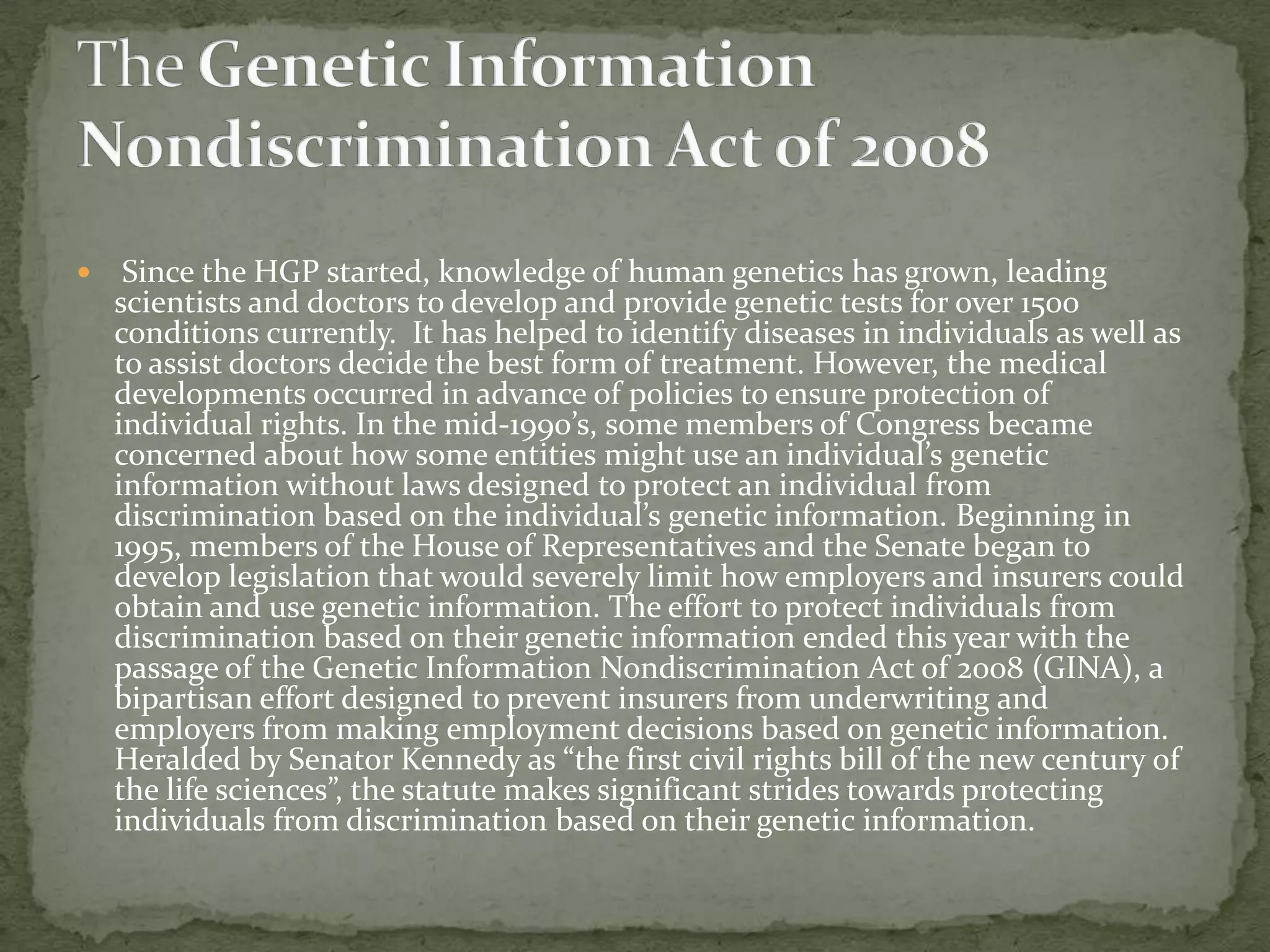 ETHICS - Some people think it’s unethical because it’s just not right to mess with nature.  A person’s DNA is confidential.  They also want to avoid stigmatizing individuals who carry certain genes. LEGAL - There are many legal issues.  For example privacy and confidentiality of genetic information.  Should be have to tell people about our genes?  We have to worry about fairness in the use of genetic information by insurers, employers, courts, schools, adoption agencies, and the military, among others. There is also some fear that insurance companies will deny coverage for "preexisting" conditions to people carrying a gene that predisposes them to particular diseases, or that employers might start demanding genetic testing of job applicants.Who should have access to personal genetic information, and how will it be used?SOCIAL - Socially it can change a lot of things.  Human responsibility, free will vs genetic determinism, and concepts of health and disease. Do people's genes make them behave in a particular way?Can people always control their behavior?What is considered acceptable diversity?Where is the line between medical treatment and enhancement?ETHICAL/LEGAL/SOCIAL IMPLICATIONS