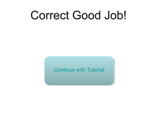Correct Good Job!
Continue with Tutorial
 