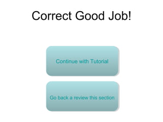 Correct Good Job!
Continue with Tutorial
Go back a review this section
 