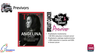 Previvors
• Prophylactic mastectomy
= 90-95% reduction in breast cancer
• Prophylactic salpingo-oophorectomy
= 90% reduction in ovarian and 50%
in breast cancer
 