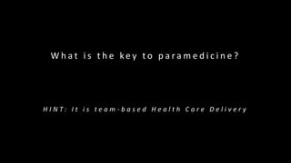 W h a t i s t h e k e y t o p a r a m e d i c i n e ?
H I N T : I t i s t e a m - b a s e d H e a l t h C a r e D e l i v e r y
 