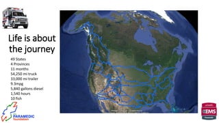 Life is about
the journey
49 States
4 Provinces
11 months
54,250 mi truck
33,000 mi trailer
9.3mpg
5,840 gallons diesel
1,540 hours
10 fish
 