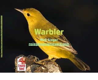 Warbler
Nick Sieger
nsieger@engineyard.com
http://www.flickr.com/photos/19474221@N08/4380605668/
 