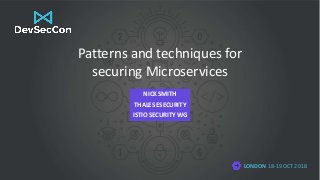 LONDON 18-19 OCT 2018
Patterns and techniques for
securing Microservices
NICK SMITH
THALES ESECURITY
ISTIO SECURITY WG
 