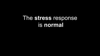 The stress response
is normal
 