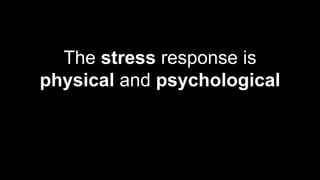 The stress response is
physical and psychological
 