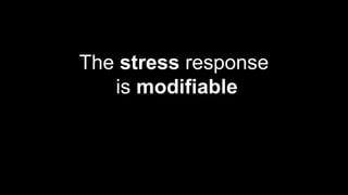 The stress response
is modifiable
 