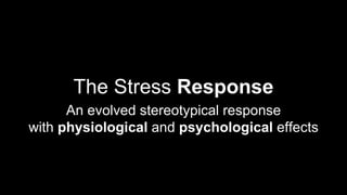 The Stress Response
An evolved stereotypical response
with physiological and psychological effects
 