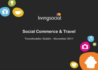 Social Commerce & Travel
Travelhuddle | Dublin – November 2011
 