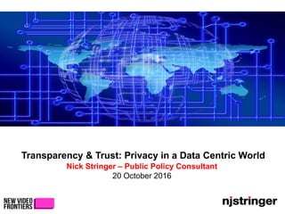 Transparency & Trust: Privacy in a Data Centric World
Nick Stringer – Public Policy Consultant
20 October 2016
 