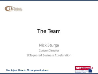 The Team Nick Sturge Centre Director  SETsquared Business Acceleration 