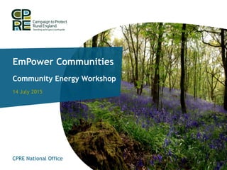 EmPower Communities
Community Energy Workshop
14 July 2015
CPRE National Office
 