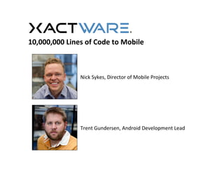 Nick	
  Sykes,	
  Director	
  of	
  Mobile	
  Projects	
  
Trent	
  Gundersen,	
  Android	
  Development	
  Lead	
  
10,000,000	
  Lines	
  of	
  Code	
  to	
  Mobile	
  	
  
 