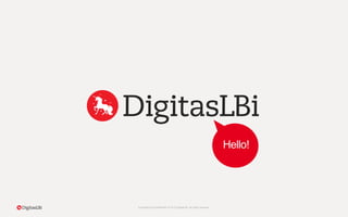 Proprietary & Confidential. © 2015 DigitasLBi All rights reserved.
Hello!
 