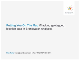 Putting You On The Map /Tracking geotagged
location data in Brandwatch Analytics
Nick Taylor nickt@brandwatch.com | Tel: +44 (0)1273 234 290
 