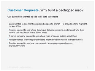 Customer Requests /Why build a geotagged map?
Our customers wanted to see their data in context
• Bank wanted to see menti...