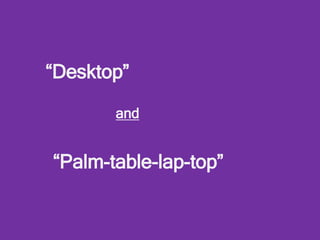 “Desktop”
“Palm-table-lap-top”
and
 